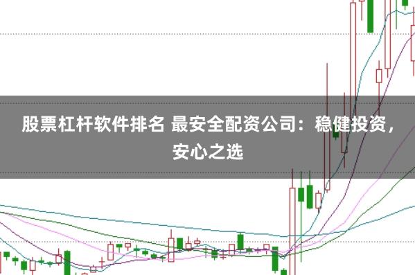 股票杠桿軟件排名 最安全配資公司：穩健投資，安心之選
