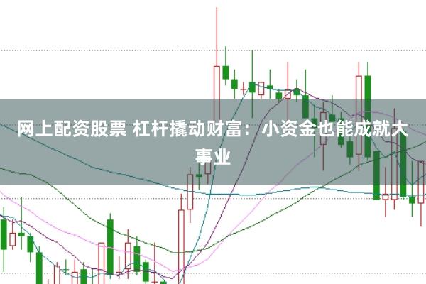 網(wǎng)上配資股票 杠桿撬動財富:小資金也能成就大事業(yè)