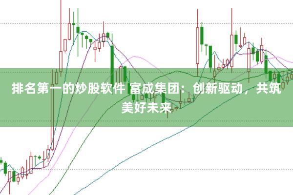 排名第一的炒股軟件 富成集團：創新驅動，共筑美好未來