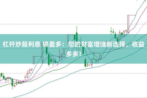 杠桿炒股利息 錦盈多：您的財(cái)富增值新選擇，收益多多！
