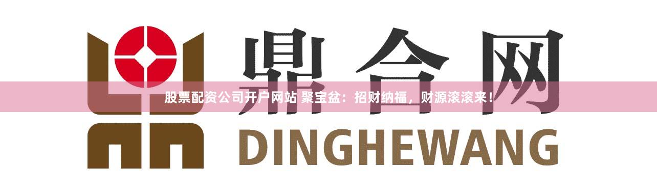 股票配資公司開戶網站 聚寶盆：招財納福，財源滾滾來！