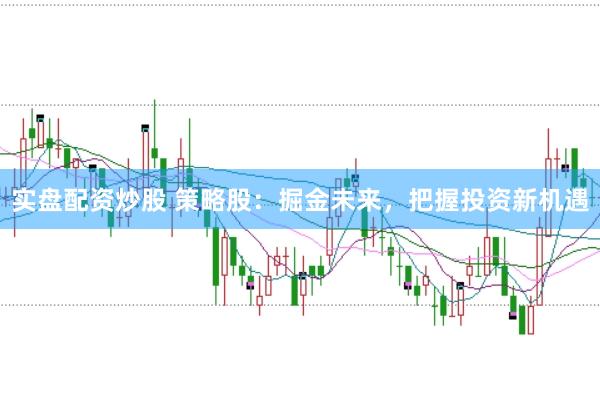 實盤配資炒股 策略股:掘金未來,把握投資新機遇