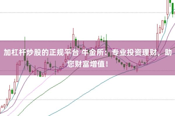 加杠桿炒股的正規平臺 牛金所：專業投資理財，助您財富增值！