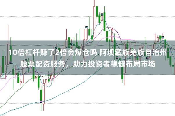 10倍杠桿賺了2倍會爆倉嗎 阿壩藏族羌族自治州股票配資服務,助力投資者穩健布局市場