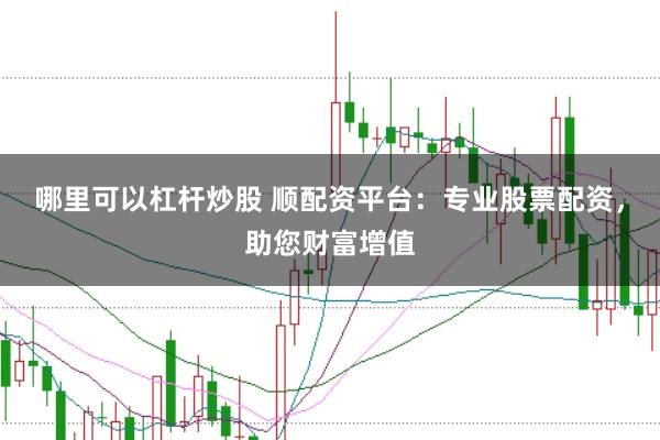 哪里可以杠桿炒股 順配資平臺：專業股票配資，助您財富增值