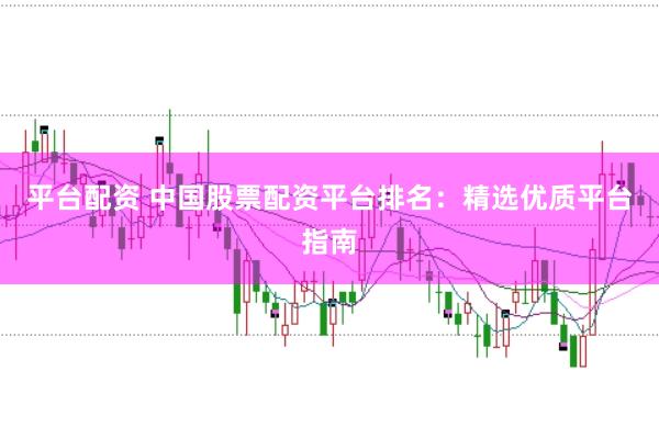 平臺配資 中國股票配資平臺排名：精選優質平臺指南