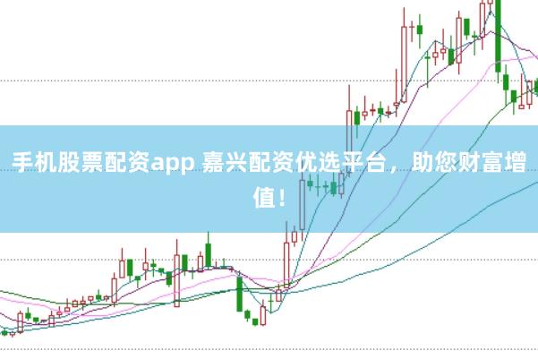 手機股票配資app 嘉興配資優選平臺,助您財富增值!