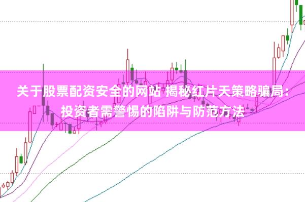 關(guān)于股票配資安全的網(wǎng)站 揭秘紅片天策略騙局:投資者需警惕的陷阱與防范方法