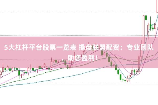 5大杠桿平臺股票一覽表 操盤聯盟配資:專業團隊,助您盈利!