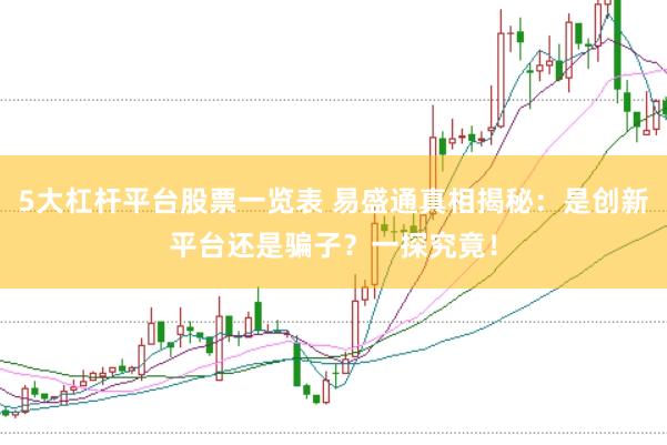 5大杠桿平臺(tái)股票一覽表 易盛通真相揭秘:是創(chuàng)新平臺(tái)還是騙子?一探究竟!