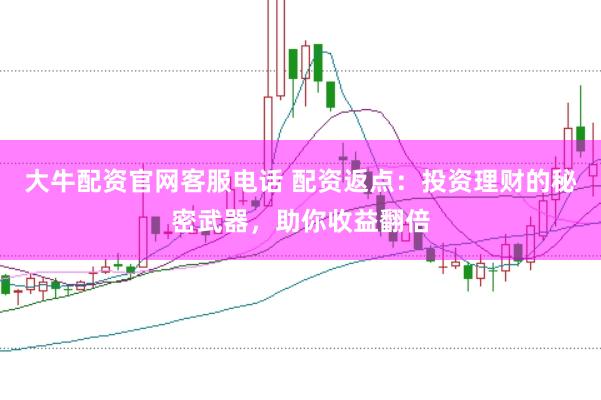 大牛配資官網客服電話 配資返點：投資理財的秘密武器，助你收益翻倍