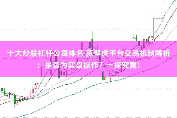 十大炒股杠桿公司排名 贏壁虎平臺交易機制解析：是否為實盤操作？一探究竟！