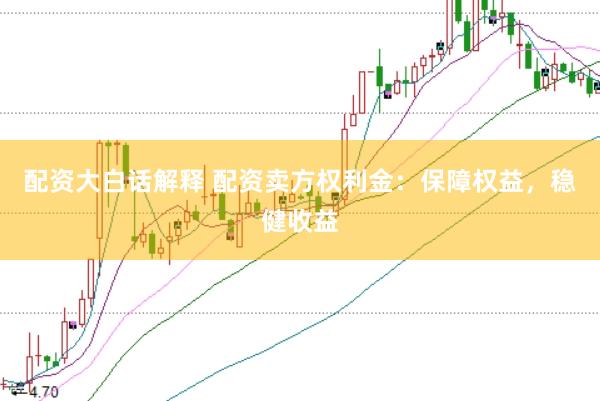 配資大白話解釋 配資賣方權利金:保障權益,穩健收益