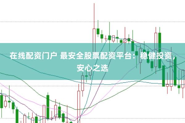 在線配資門戶 最安全股票配資平臺(tái)：穩(wěn)健投資，安心之選