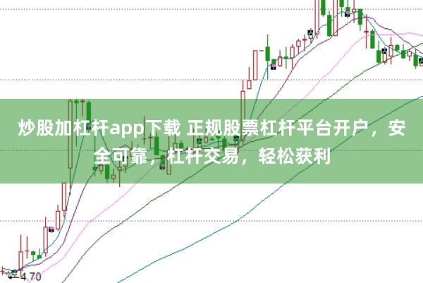 炒股加杠桿app下載 正規股票杠桿平臺開戶,安全可靠,杠桿交易,輕松獲利