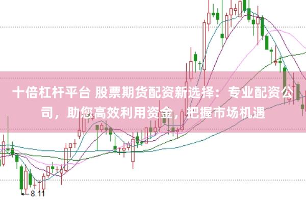 十倍杠桿平臺 股票期貨配資新選擇：專業配資公司，助您高效利用資金，把握市場機遇