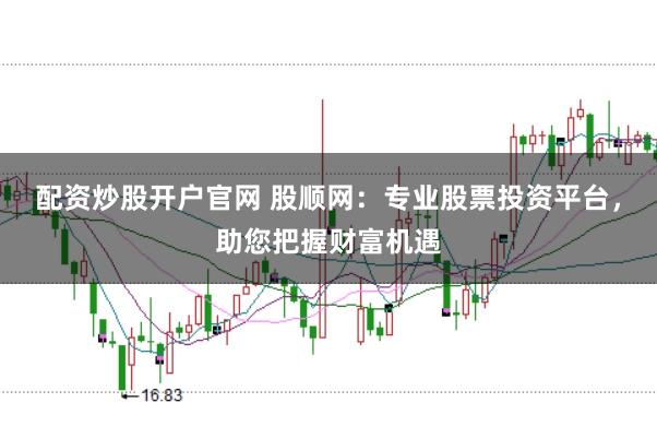 配資炒股開戶官網 股順網：專業股票投資平臺，助您把握財富機遇