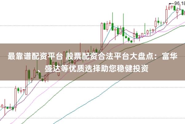 最靠譜配資平臺 股票配資合法平臺大盤點:富華、盛達等優質選擇助您穩健投資
