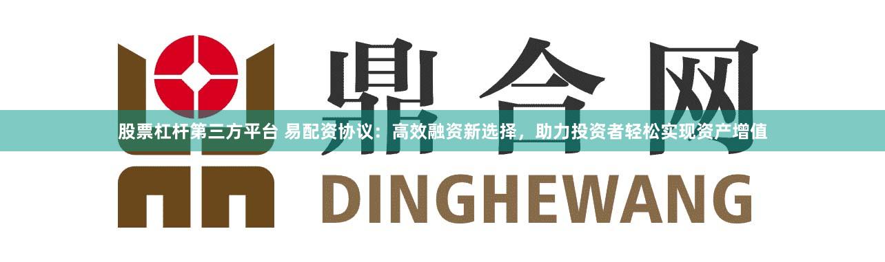 股票杠桿第三方平臺 易配資協議：高效融資新選擇，助力投資者輕松實現資產增值