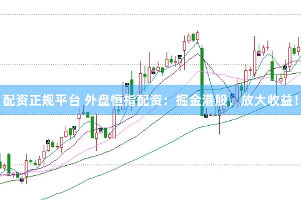 配資正規(guī)平臺 外盤恒指配資:掘金港股,放大收益!