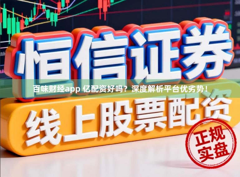 百味財經(jīng)app 億配資好嗎？深度解析平臺優(yōu)劣勢！