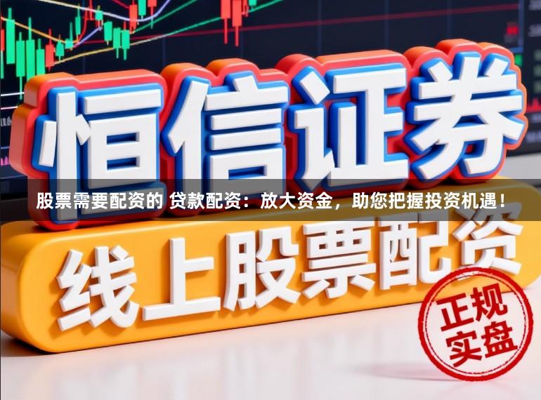 股票需要配資的 貸款配資：放大資金，助您把握投資機(jī)遇！