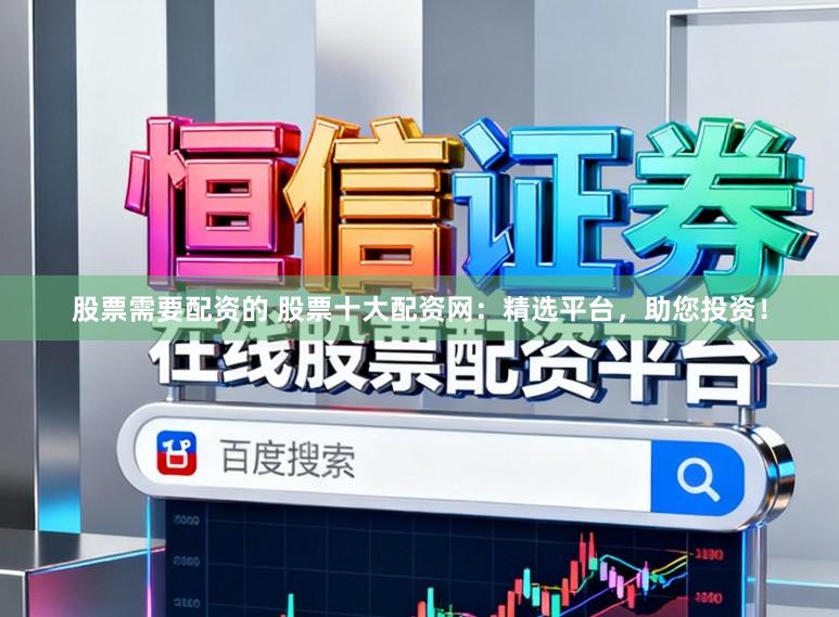 股票需要配資的 股票十大配資網(wǎng)：精選平臺(tái)，助您投資！